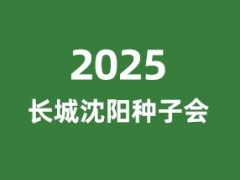 2025“长城”第二十三届辽宁沈阳种子农资交易会暨第23届沈阳国际种业博览会